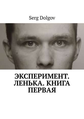 Serg Dolgov. Эксперимент. Ленька. Книга первая