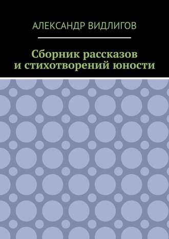 Александр Видлигов. Сборник рассказов и стихотворений юности