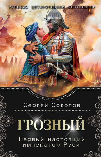 Грозный. Первый настоящий император Руси. Сергей Соколов
