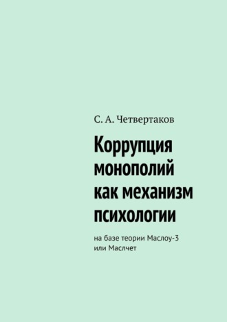 С. А. Четвертаков. Коррупция монополий как механизм психологии. На базе теории Маслоу-3 или Маслчет