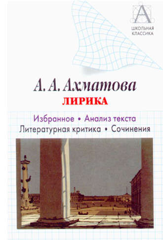 А. А. Ахматова. Лирика. Избранное. Анализ текста. Литературная критика. Сочинения.. И. О. Родин