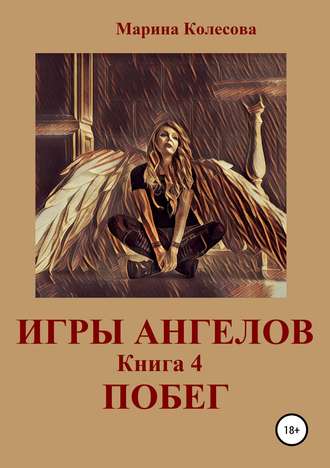 Марина Колесова. Игры ангелов. Книга 4. Побег