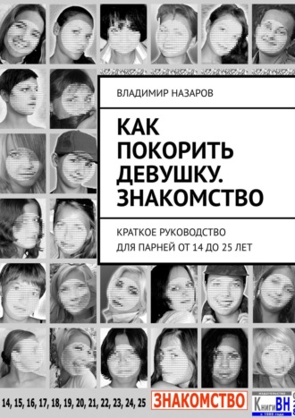 Владимир Назаров. Как покорить девушку. Знакомство. Краткое руководство для парней от 14 до 25 лет