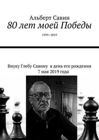 Альберт Савин. 80 лет моей Победы. 1939—2019