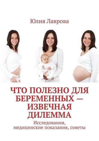 Юлия Лаврова. Что полезно для беременных – извечная дилемма. Исследования, медицинские показания, советы