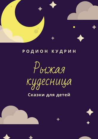 Рыжая кудесница. Сказки для детей. Родион Кудрин