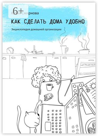 Как сделать дома удобно. Энциклопедия домашней организации. Юлия Смирнова
