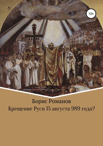 Борис Романов. Крещение Руси 15 августа 989 года?