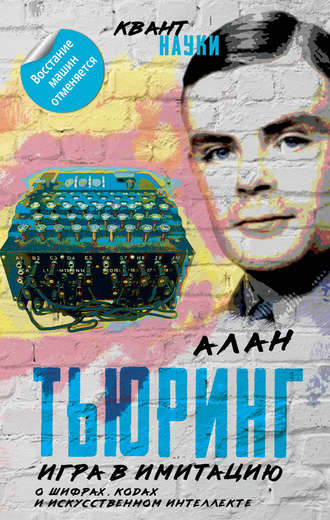 Игра в имитацию. О шифрах, кодах и искусственном интеллекте. Алан Тьюринг