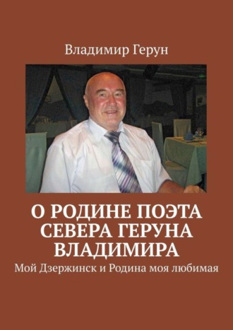 О Родине поэта Севера Геруна Владимира. Мой Дзержинск и Родина моя любимая. 
