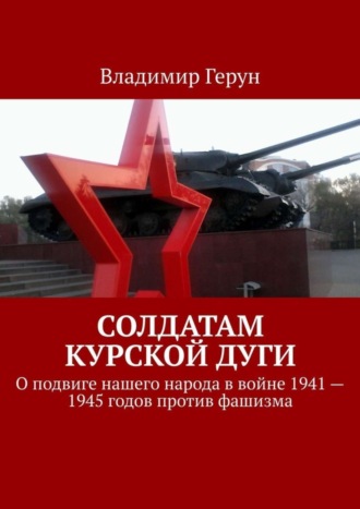 Солдатам Курской дуги. О подвиге нашего народа в войне 1941—1945 годов против фашизма. 