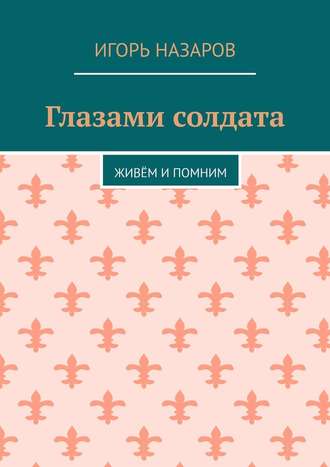 Игорь Назаров. Глазами солдата. Живём и помним