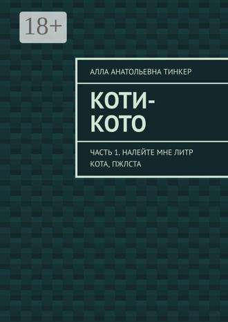 Коти-кото. Часть 1. Налейте мне литр кота, пжлста. Алла Анатольевна Тинкер
