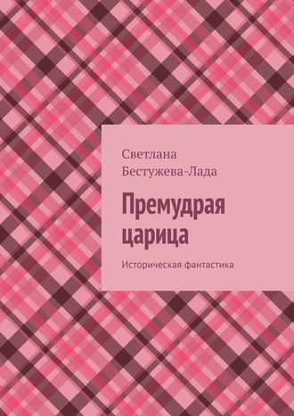 Светлана Бестужева-Лада. Премудрая царица. Историческая фантастика