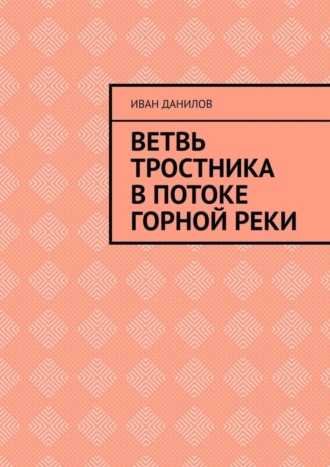 Иван Данилов. Ветвь тростника в потоке горной реки