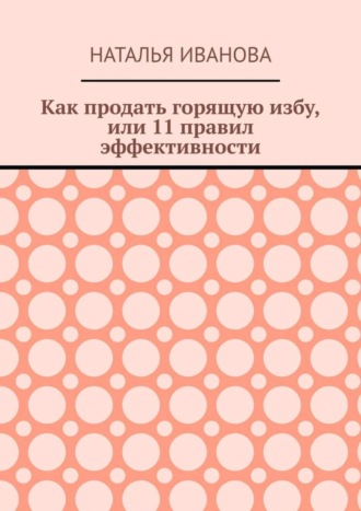 Наталья Иванова. Как продать горящую избу, или 11 правил эффективности