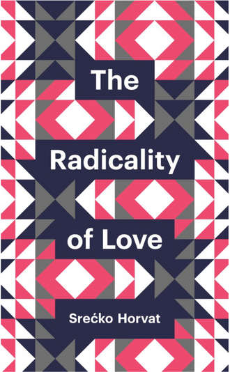Srecko  Horvat. The Radicality of Love