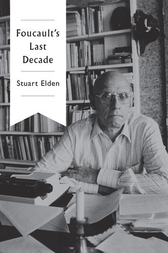 Stuart  Elden. Foucault's Last Decade