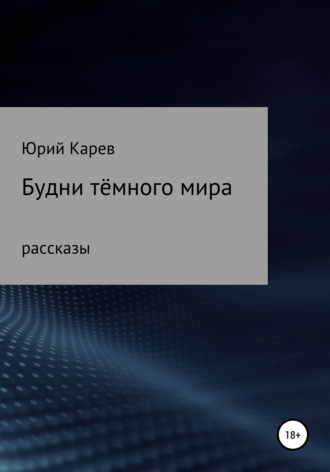 Будни тёмного мира. Сборник рассказов. Юрий Олегович Карев