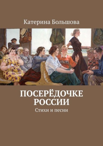 Катерина Большова. Посерёдочке России. Стихи и песни