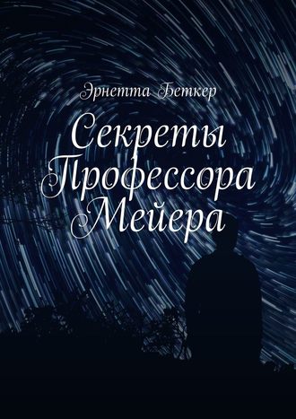 Эрнетта Беткер. Секреты Профессора Мейера