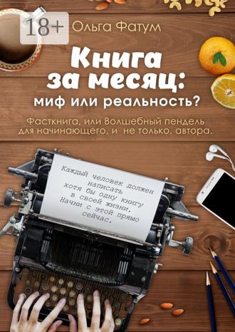 Книга за месяц: миф или реальность? Фасткнига, или Волшебный пендель для начинающего, и не только, автора. Ольга Фатум