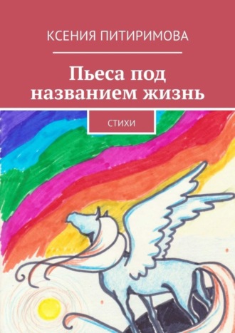 Пьеса под названием жизнь. Стихи. Ксения Питиримова