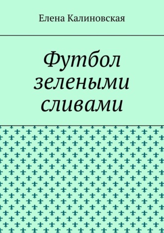 Футбол зелеными сливами. Елена Калиновская
