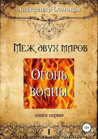 Меж двух миров 1: Огонь войны. Александр Владимирович Осмаков
