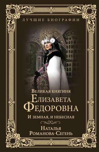 Великая княгиня Елизавета Федоровна. И земная, и небесная. 