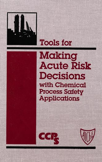 CCPS (Center for Chemical Process Safety). Tools for Making Acute Risk Decisions