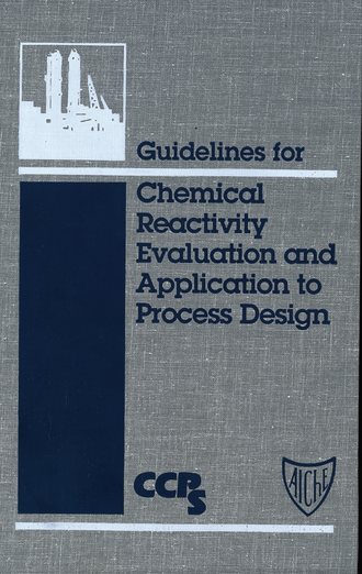CCPS (Center for Chemical Process Safety). Guidelines for Chemical Reactivity Evaluation and Application to Process Design