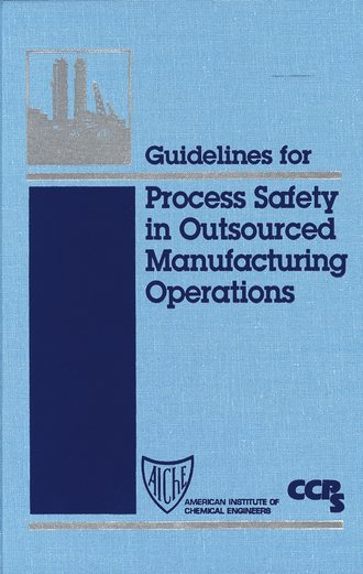 CCPS (Center for Chemical Process Safety). Guidelines for Process Safety in Outsourced Manufacturing Operations