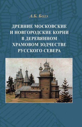 Древние московские и новгородские корни в деревянном храмовом зодчестве Русского Севера. 