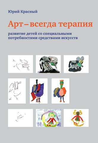 Арт – всегда терапия. Развитие детей со специальными потребностями средствами искусств. Ю. Е. Красный