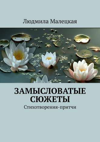 Людмила Малецкая. Замысловатые сюжеты. Стихотворения-притчи