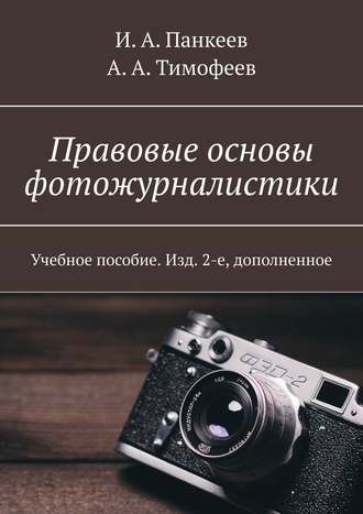 И. А. Панкеев. Правовые основы фотожурналистики. Учебное пособие. Изд. 2-е, дополненное