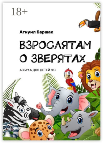 Взрослятам о зверятах. Азбука для детей 18+. Агнуил Баршак
