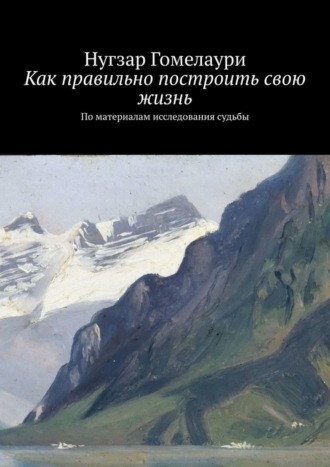 Как правильно построить свою жизнь. По материалам исследования судьбы. 