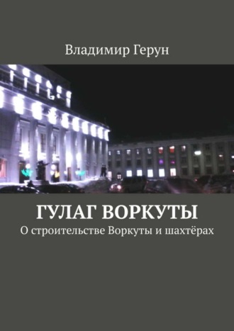 ГУЛАГ Воркуты. О строительстве Воркуты и шахтёрах. 
