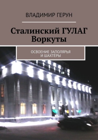 Сталинский ГУЛАГ Воркуты. Освоение Заполярья и шахтёры. 