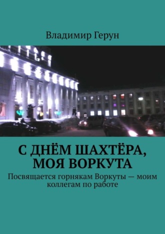 С Днём шахтёра, моя Воркута. Посвящается горнякам Воркуты – моим коллегам по работе. 