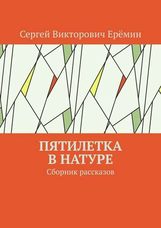 Сергей Викторович Ерёмин. Пятилетка в натуре. Сборник рассказов