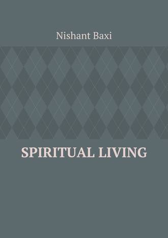 Nishant Baxi. Spiritual Living