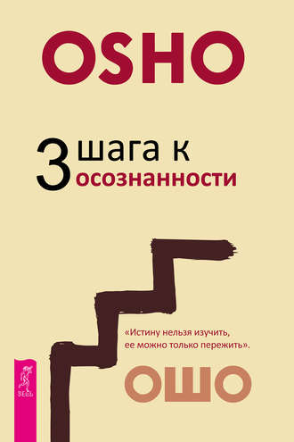 Бхагаван Шри Раджниш (Ошо). 3 шага к осознанности