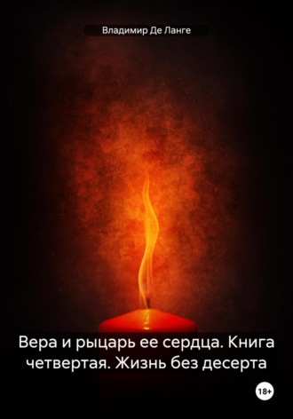 Вера и рыцарь ее сердца. Книга четвертая. Жизнь без десерта. 