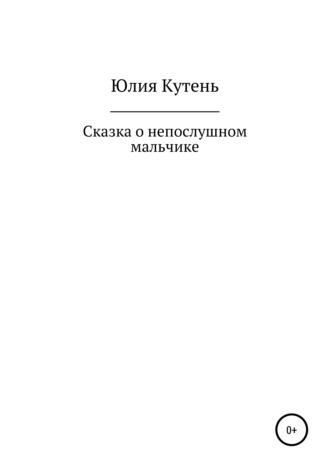 Сказка о непослушном мальчике. Юлия Гаврииловна Кутень