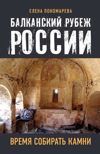 Балканский рубеж России. Время собирать камни. Елена Пономарева