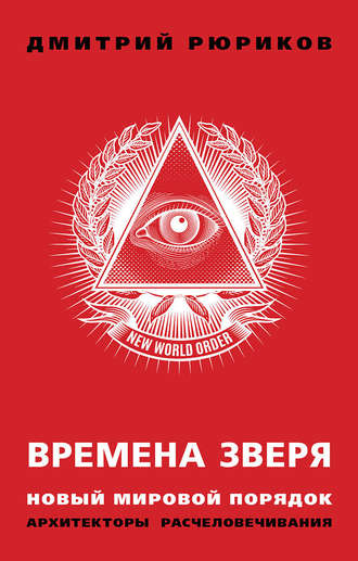 Времена зверя. Новый мировой порядок. Архитекторы расчеловечивания. Дмитрий Рюриков