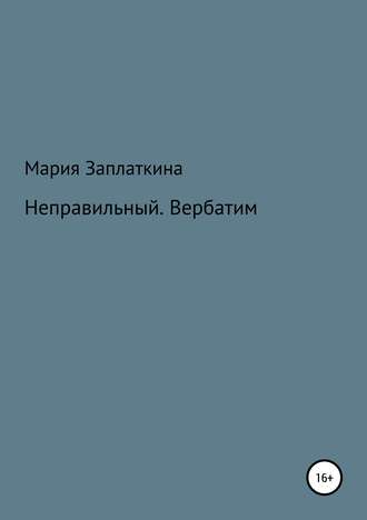 Мария Анатольевна Заплаткина. Неправильный. Вербатим